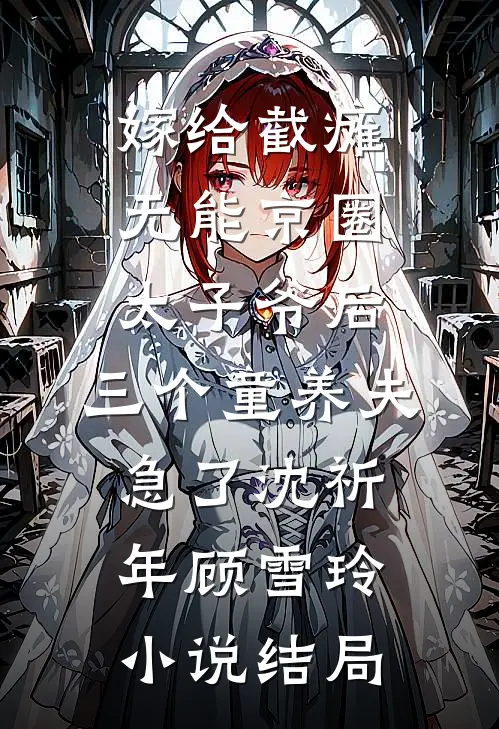 嫁给截瘫无能京圈太子爷后，三个童养夫急了沈祈年顾雪玲小说结局