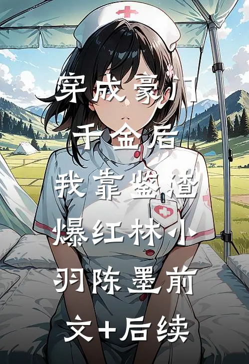 穿成豪门千金后，我靠鉴渣爆红林小羽陈墨前文+后续