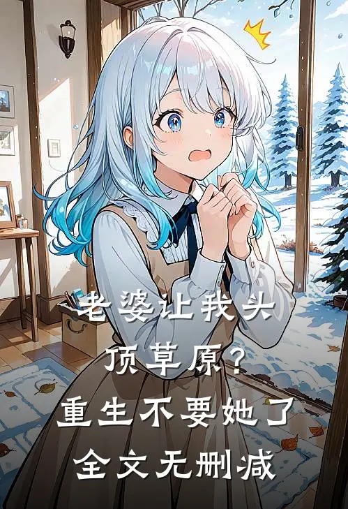 老婆让我头顶草原？重生不要她了全文无删减