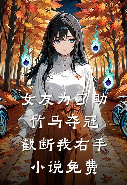 女友为了助竹马夺冠，截断我右手小说免费
