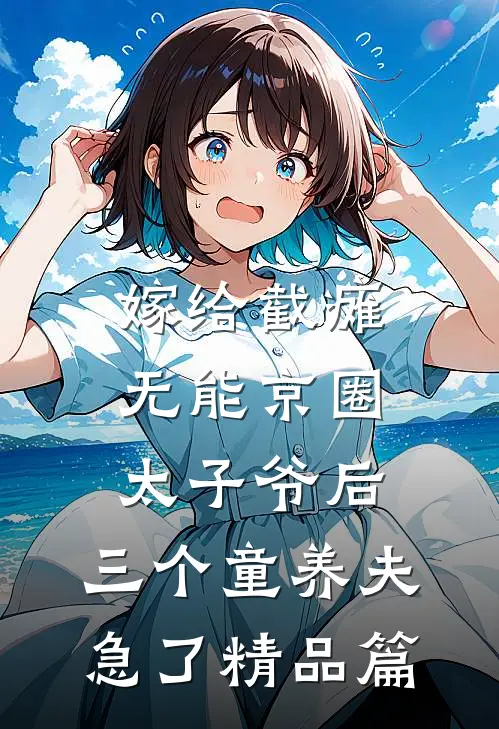 嫁给截瘫无能京圈太子爷后，三个童养夫急了精品篇