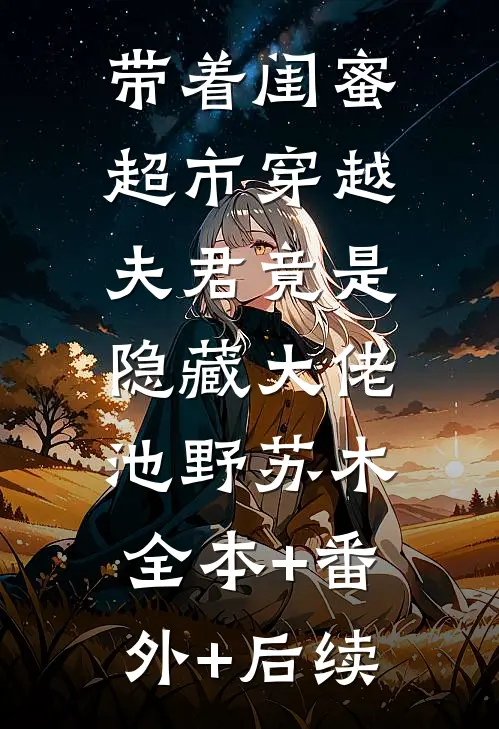 带着闺蜜超市穿越：夫君竟是隐藏大佬池野苏木:全本+番外+后续