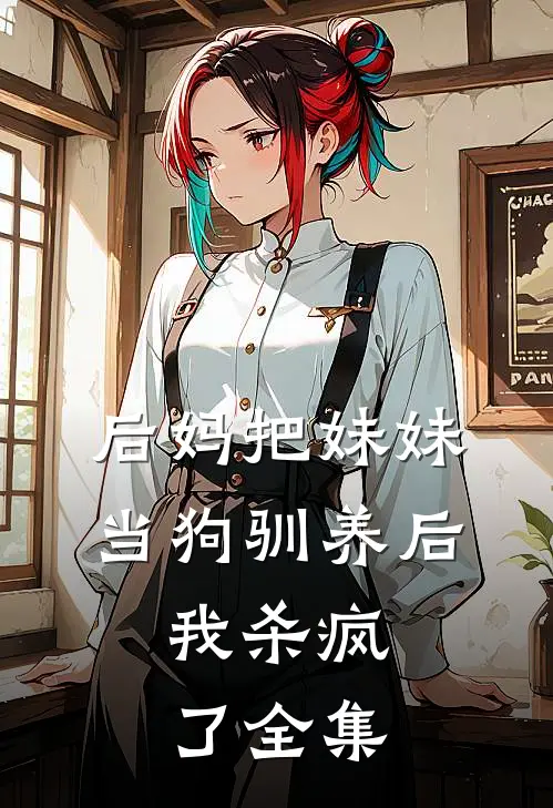 后妈把妹妹当狗驯养后，我杀疯了全集