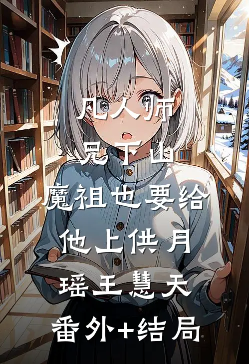 凡人师兄下山，魔祖也要给他上供月瑶王慧天:(番外)+(结局)