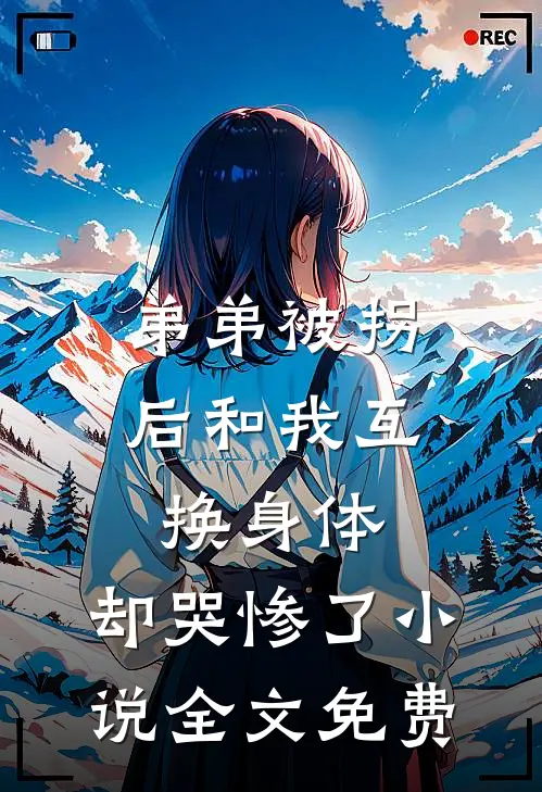 弟弟被拐后和我互换身体，却哭惨了小说全文免费