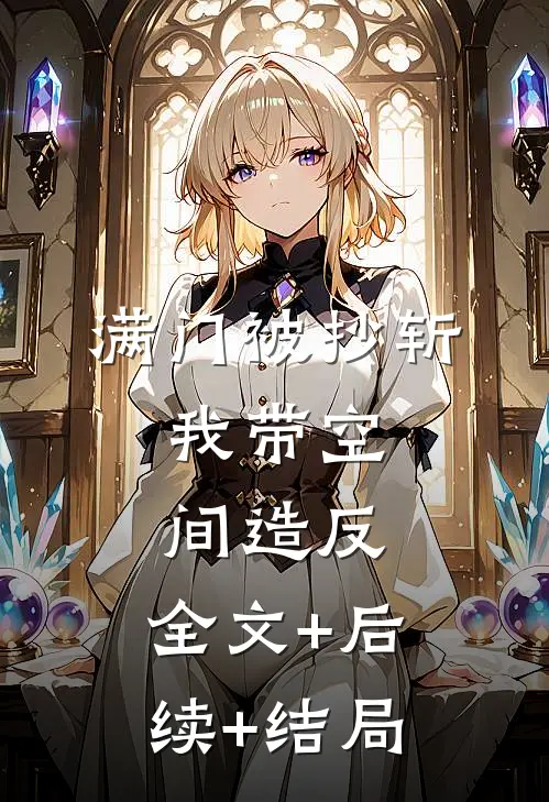 满门被抄斩，我带空间造反:全文+后续+结局