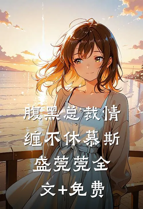 腹黑总裁情缠不休慕斯盛莞莞全文+免费