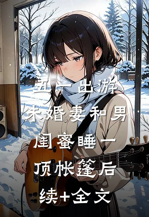 五一出游，未婚妻和男闺蜜睡一顶帐篷后续+全文
