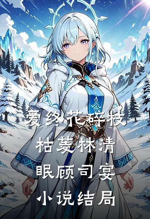 爱终花碎枝枯菱林清眠顾司宴小说结局