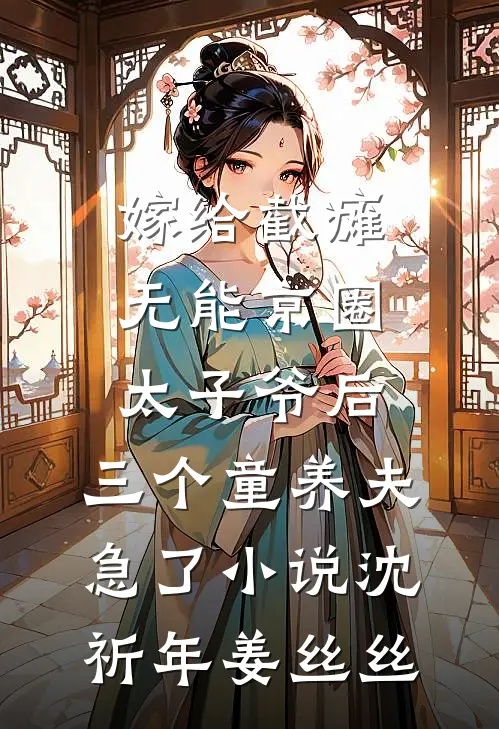 嫁给截瘫无能京圈太子爷后，三个童养夫急了小说沈祈年姜丝丝