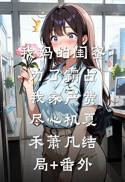 我妈的闺蜜为了霸占我家产费尽心机夏禾萧凡结局+番外