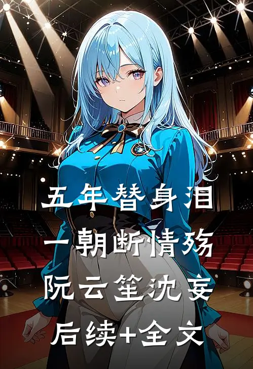 五年替身泪，一朝断情殇阮云笙沈妄后续+全文