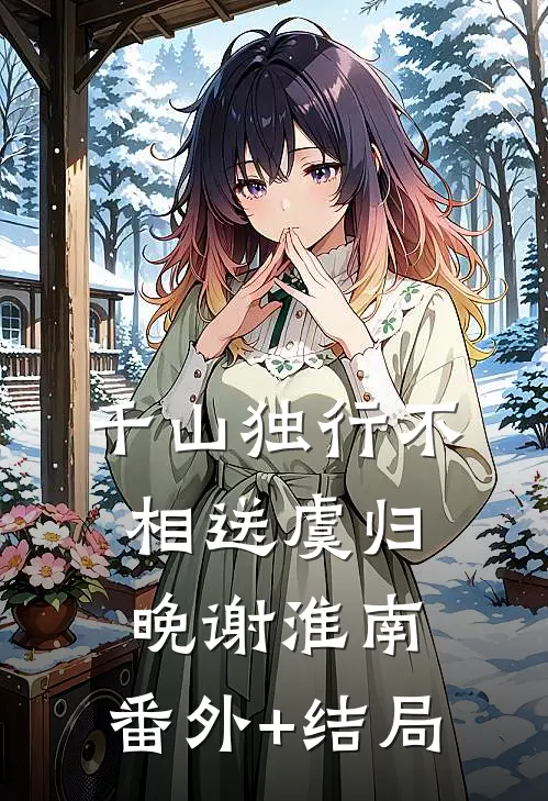 千山独行不相送虞归晚谢淮南:(番外)+(结局)