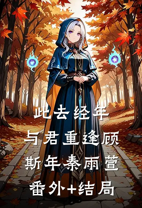 此去经年，与君重逢顾斯年秦雨萱:(番外)+(结局)