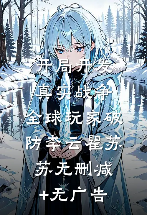 开局开发真实战争，全球玩家破防李云瞿苏苏无删减+无广告