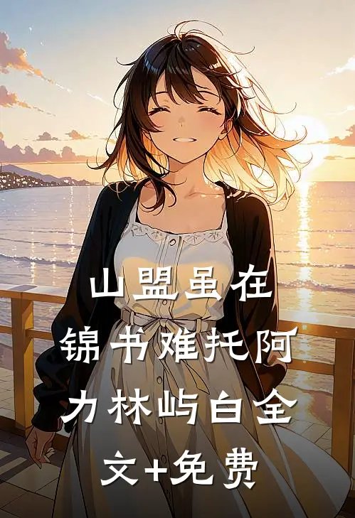 山盟虽在，锦书难托阿力林屿白全文+免费