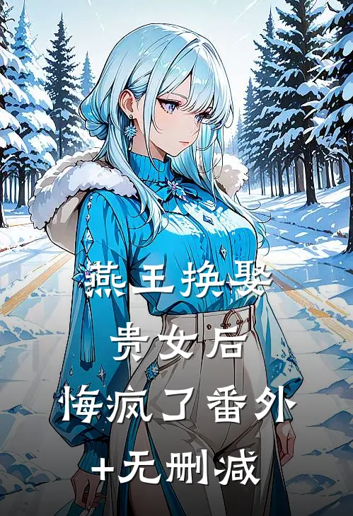 燕王换娶贵女后，悔疯了番外+无删减