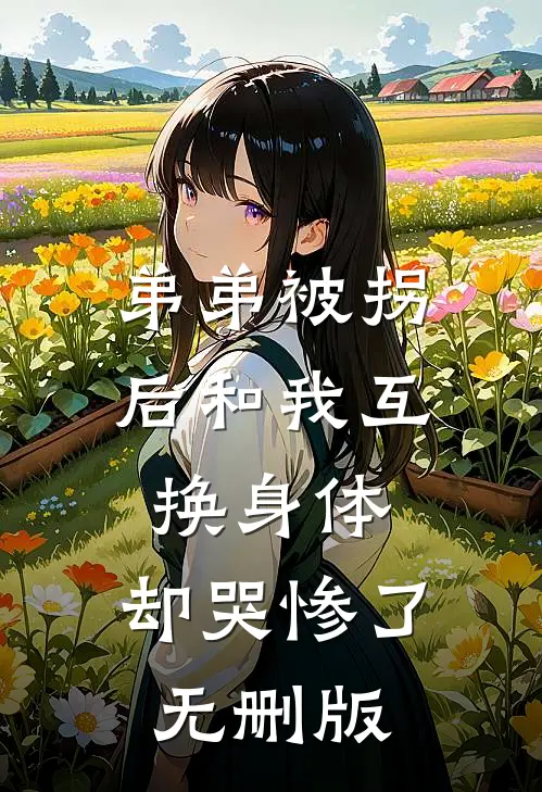 弟弟被拐后和我互换身体，却哭惨了无删版