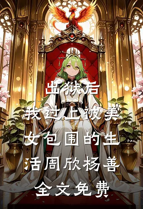 出狱后，我过上被美女包围的生活周欣杨善全文免费