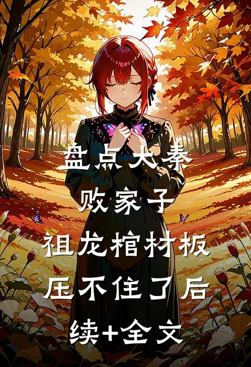 盘点大秦败家子，祖龙棺材板压不住了后续+全文