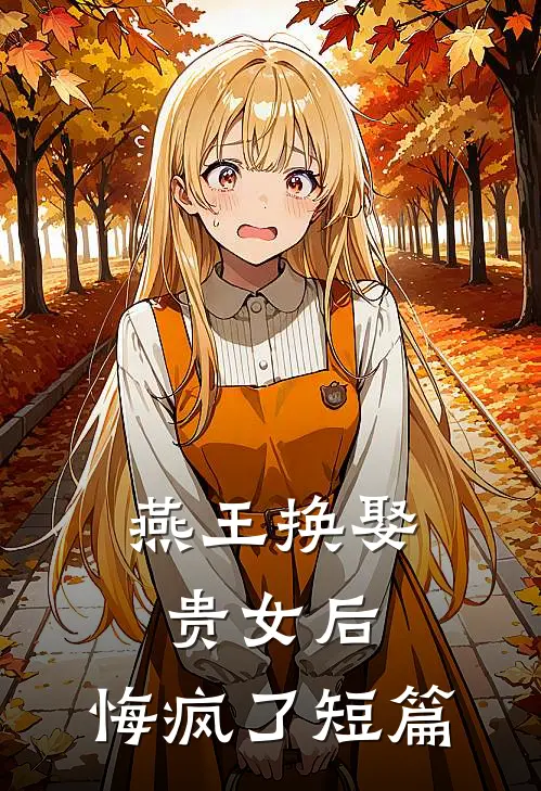 燕王换娶贵女后，悔疯了短篇