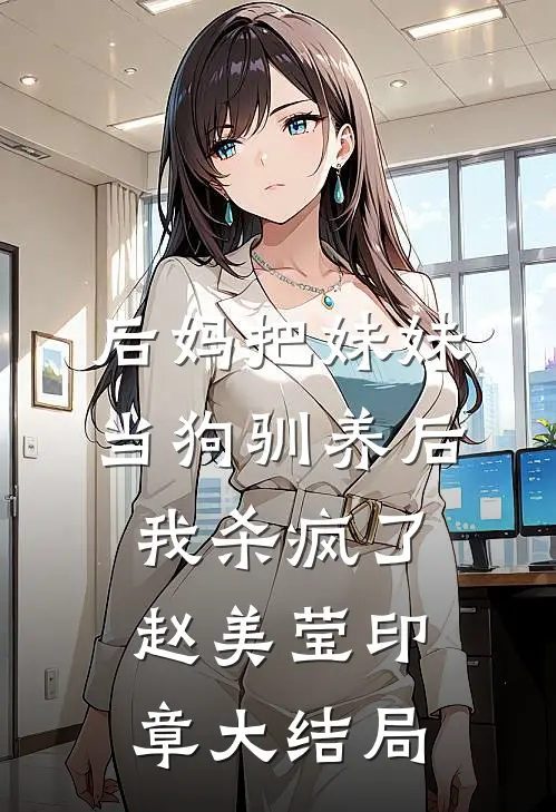 后妈把妹妹当狗驯养后，我杀疯了赵美莹印章大结局