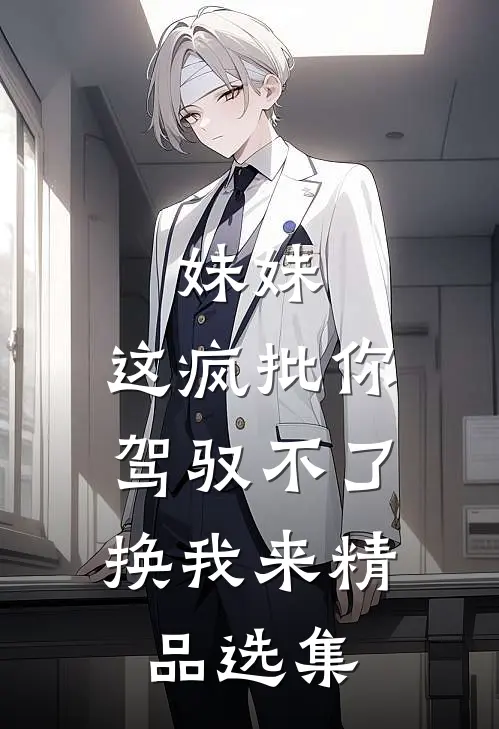 妹妹，这疯批你驾驭不了，换我来精品选集