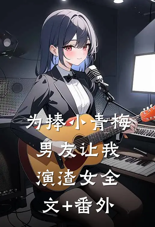为捧小青梅，男友让我演渣女全文+番外