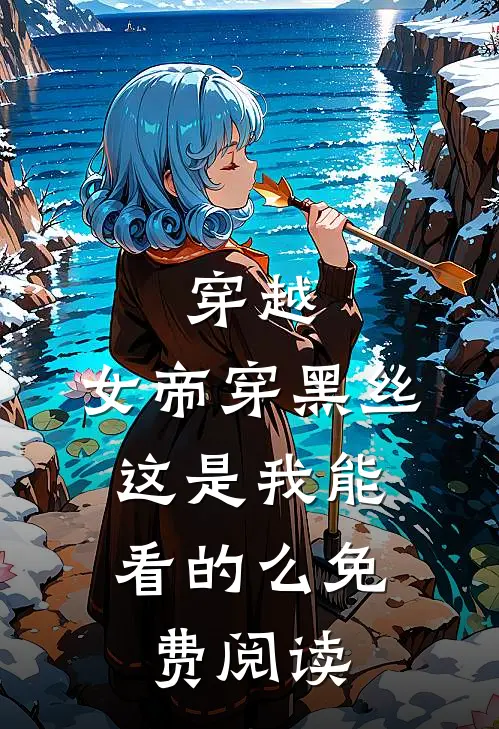 穿越：女帝穿黑丝，这是我能看的么免费阅读