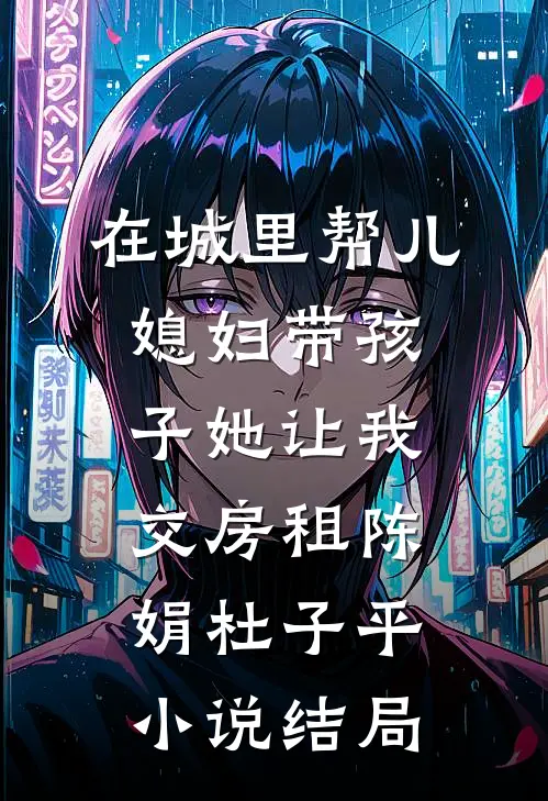 在城里帮儿媳妇带孩子她让我交房租陈娟杜子平小说结局
