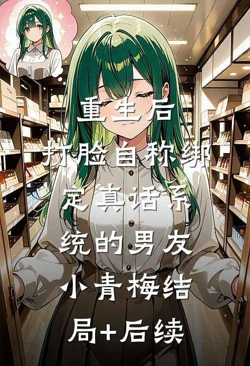 重生后，打脸自称绑定真话系统的男友小青梅结局+后续