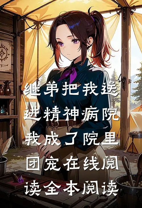 继弟把我送进精神病院，我成了院里团宠在线阅读全本阅读