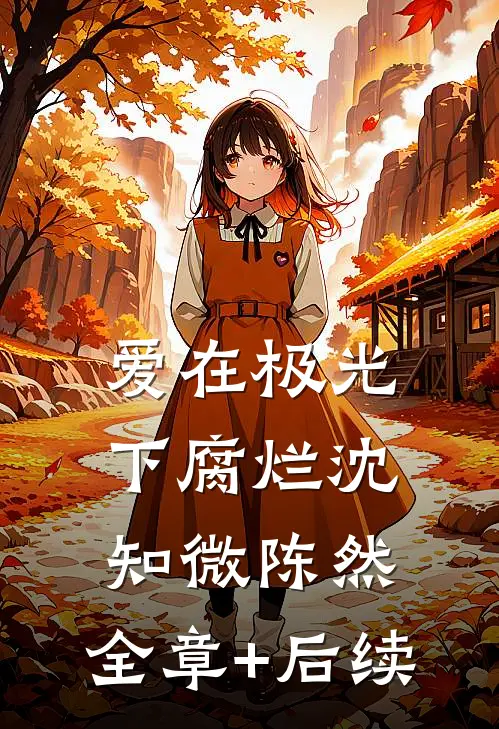 爱在极光下腐烂沈知微陈然:全章+后续