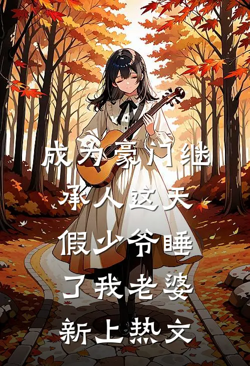 成为豪门继承人这天，假少爷睡了我老婆新上热文