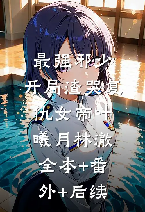 最强邪少，开局渣哭复仇女帝叶曦月林澈:全本+番外+后续
