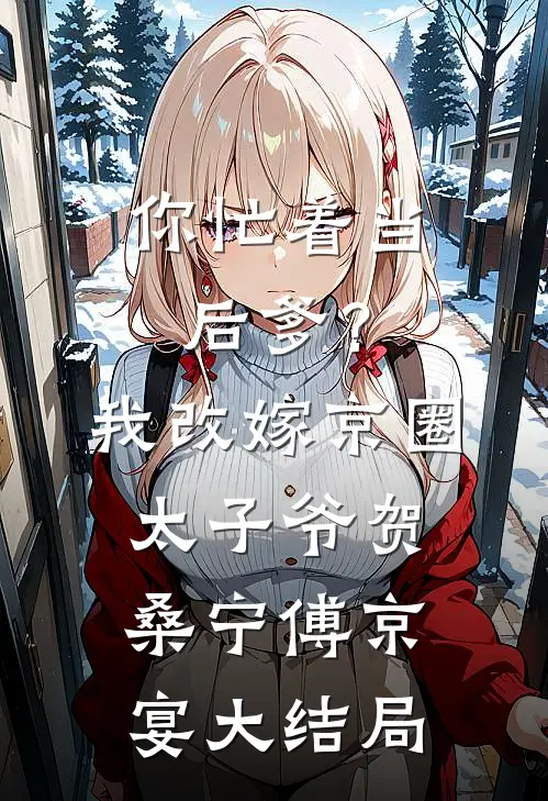 你忙着当后爹？我改嫁京圈太子爷贺桑宁傅京宴大结局