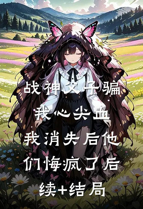 战神父子骗我心尖血，我消失后他们悔疯了后续+结局