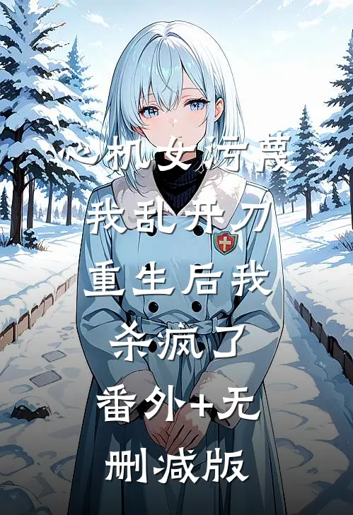 心机女污蔑我乱开刀，重生后我杀疯了:番外+无删减版