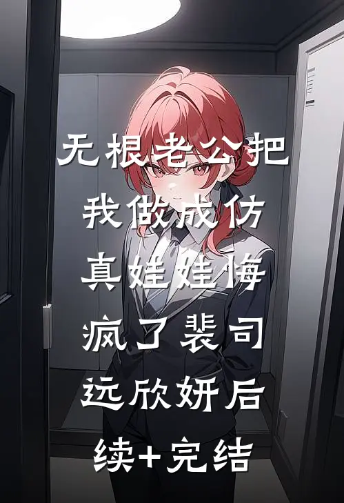 无根老公把我做成仿真娃娃悔疯了裴司远欣妍后续+完结
