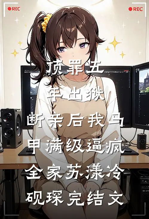 顶罪五年出狱，断亲后我马甲满级逼疯全家苏漾冷砚琛完结文