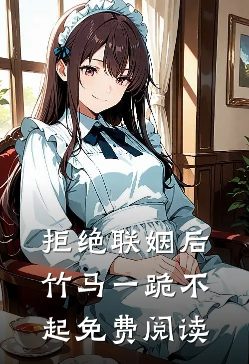 拒绝联姻后竹马一跪不起免费阅读