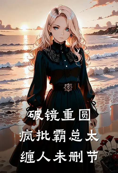 破镜重圆：疯批霸总太缠人未删节