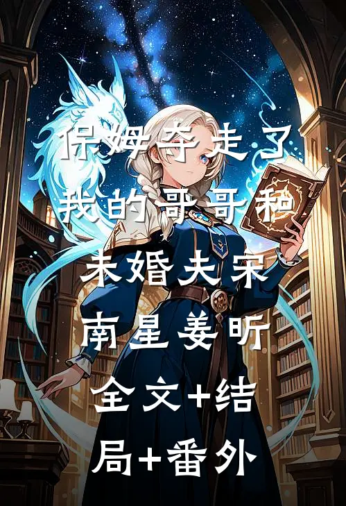 保姆夺走了我的哥哥和未婚夫宋南星姜昕:全文+结局+番外