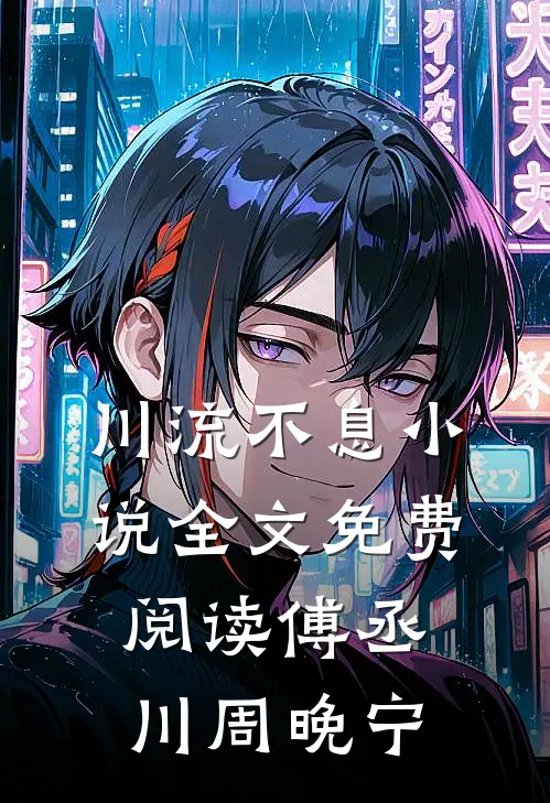 川流不息小说全文免费阅读傅丞川周晚宁