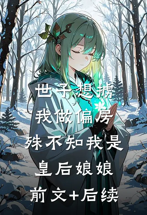 世子想掳我做偏房，殊不知我是皇后娘娘:前文+后续