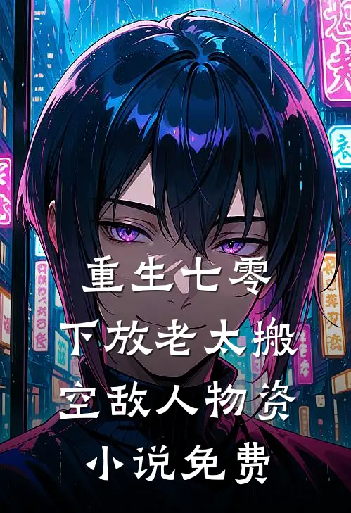 重生七零，下放老太搬空敌人物资小说免费