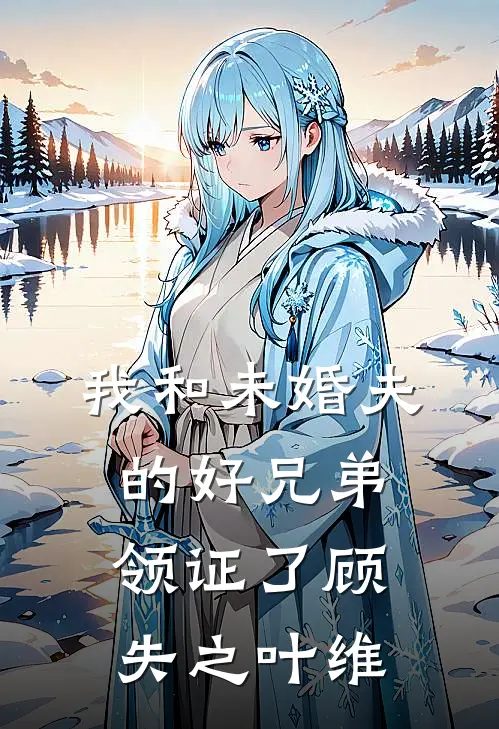 我和未婚夫的好兄弟领证了顾失之叶维
