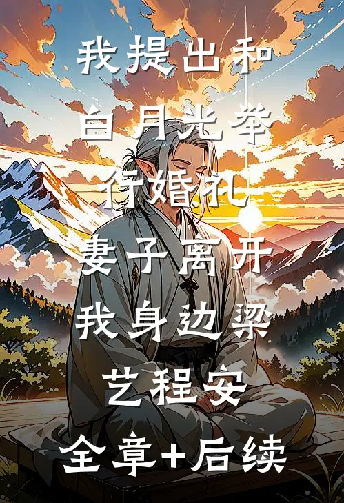 我提出和白月光举行婚礼，妻子离开我身边梁艺程安:全章+后续