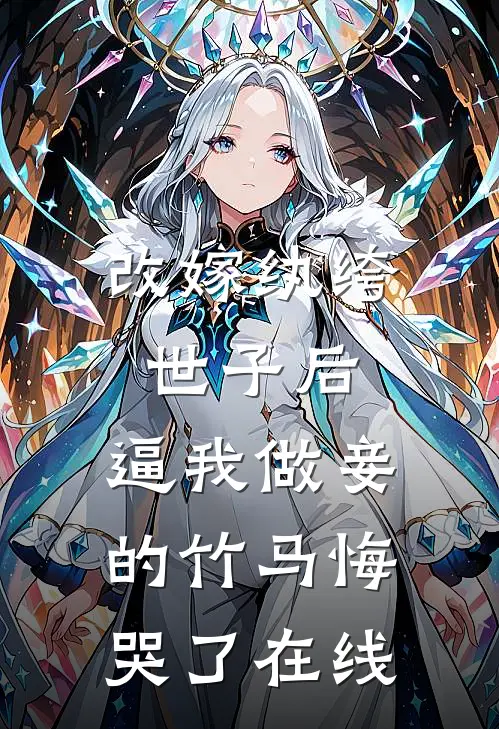 改嫁纨绔世子后，逼我做妾的竹马悔哭了在线