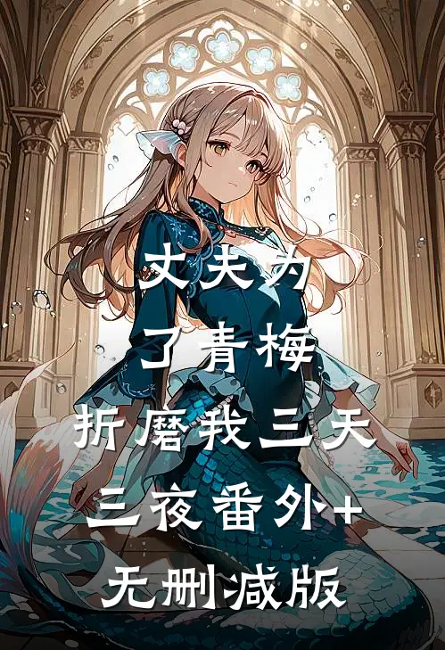 丈夫为了青梅，折磨我三天三夜番外+无删减版
